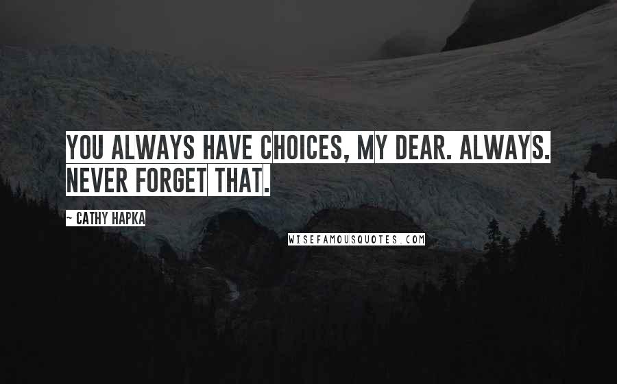 Cathy Hapka Quotes: You always have choices, my dear. Always. Never forget that.