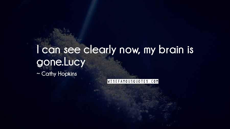 Cathy Hopkins Quotes: I can see clearly now, my brain is gone.Lucy