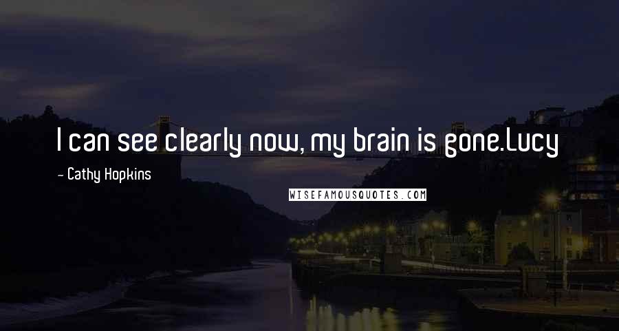 Cathy Hopkins Quotes: I can see clearly now, my brain is gone.Lucy