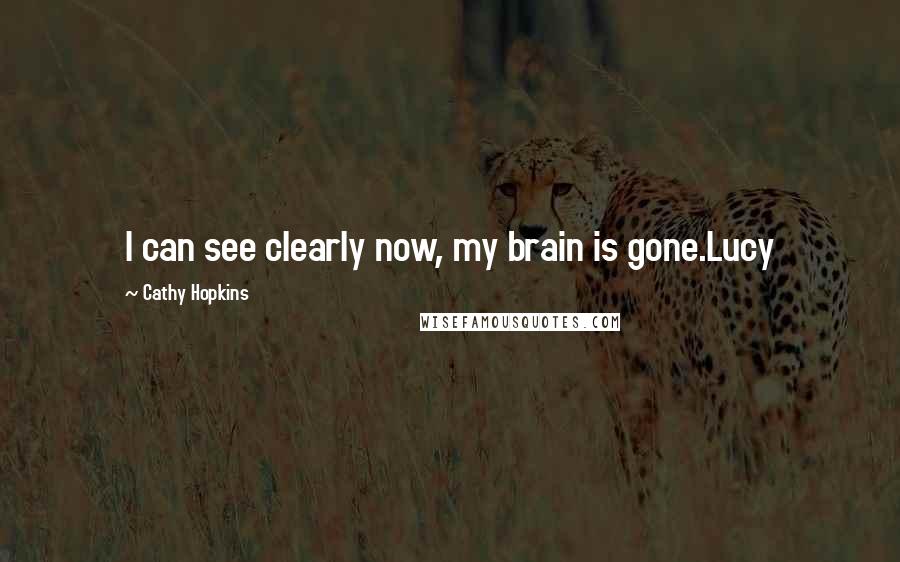 Cathy Hopkins Quotes: I can see clearly now, my brain is gone.Lucy