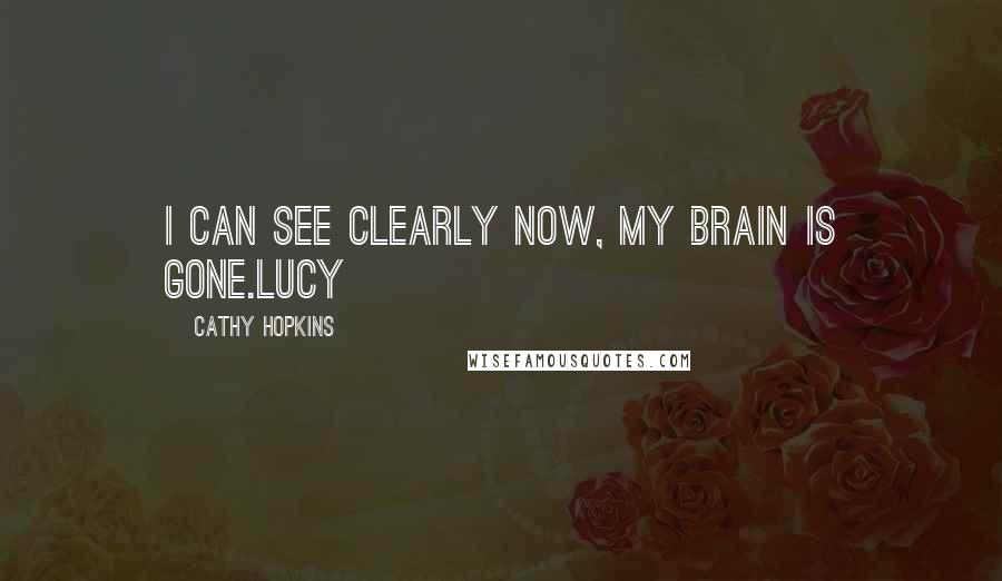 Cathy Hopkins Quotes: I can see clearly now, my brain is gone.Lucy