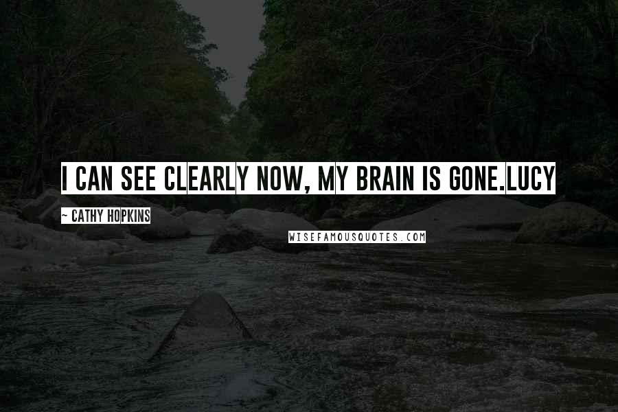 Cathy Hopkins Quotes: I can see clearly now, my brain is gone.Lucy