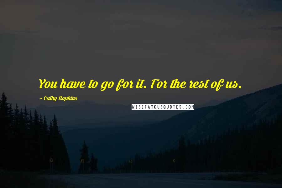 Cathy Hopkins Quotes: You have to go for it. For the rest of us.