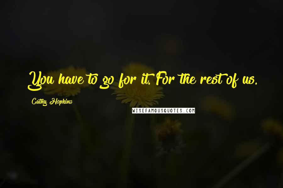 Cathy Hopkins Quotes: You have to go for it. For the rest of us.