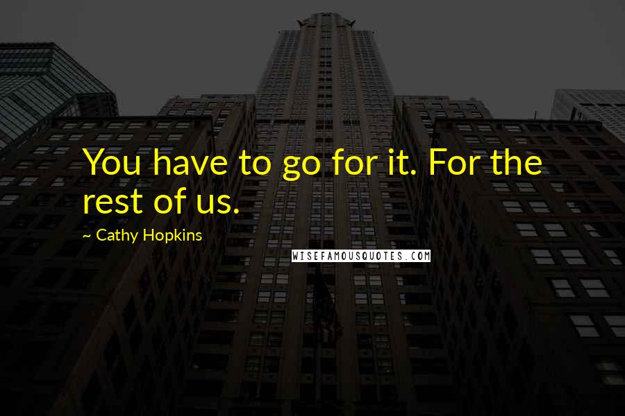 Cathy Hopkins Quotes: You have to go for it. For the rest of us.