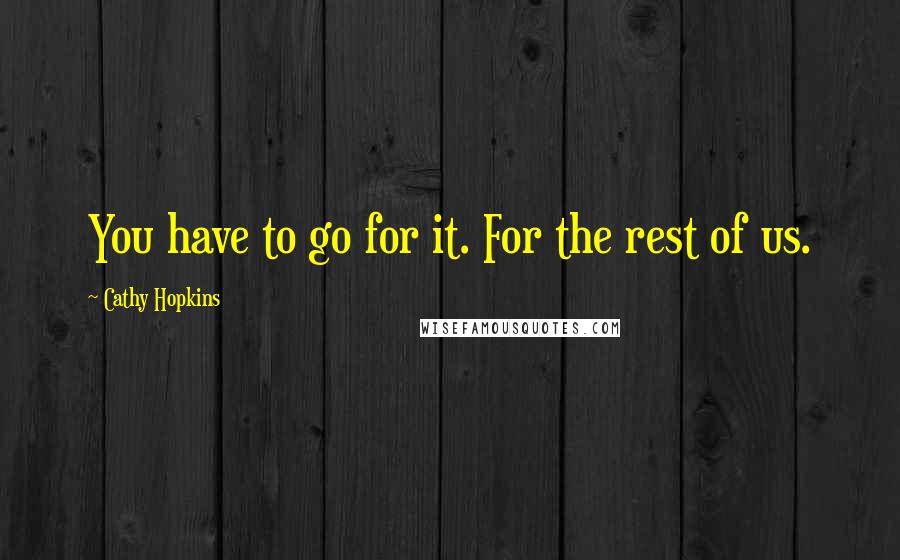 Cathy Hopkins Quotes: You have to go for it. For the rest of us.