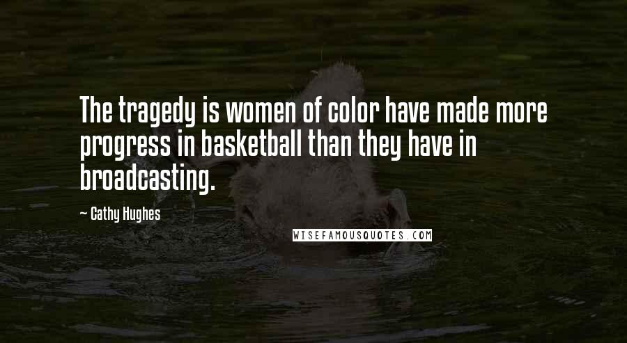 Cathy Hughes Quotes: The tragedy is women of color have made more progress in basketball than they have in broadcasting.