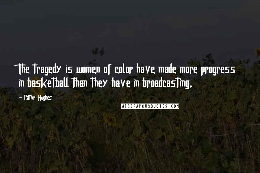 Cathy Hughes Quotes: The tragedy is women of color have made more progress in basketball than they have in broadcasting.