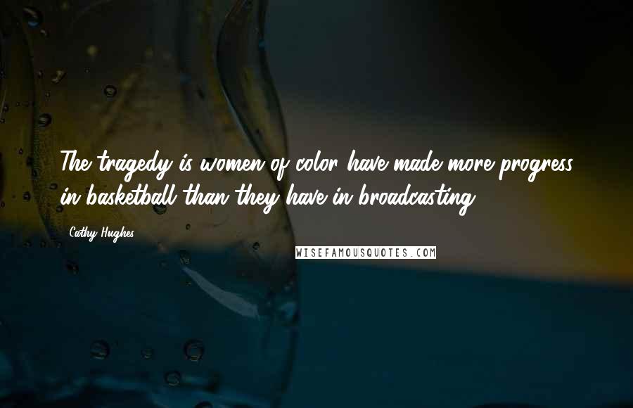 Cathy Hughes Quotes: The tragedy is women of color have made more progress in basketball than they have in broadcasting.