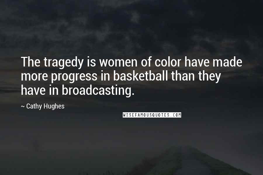 Cathy Hughes Quotes: The tragedy is women of color have made more progress in basketball than they have in broadcasting.