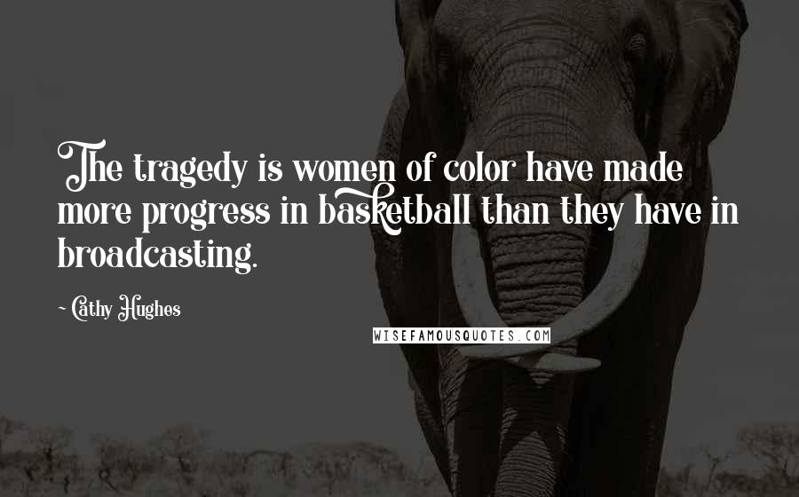 Cathy Hughes Quotes: The tragedy is women of color have made more progress in basketball than they have in broadcasting.