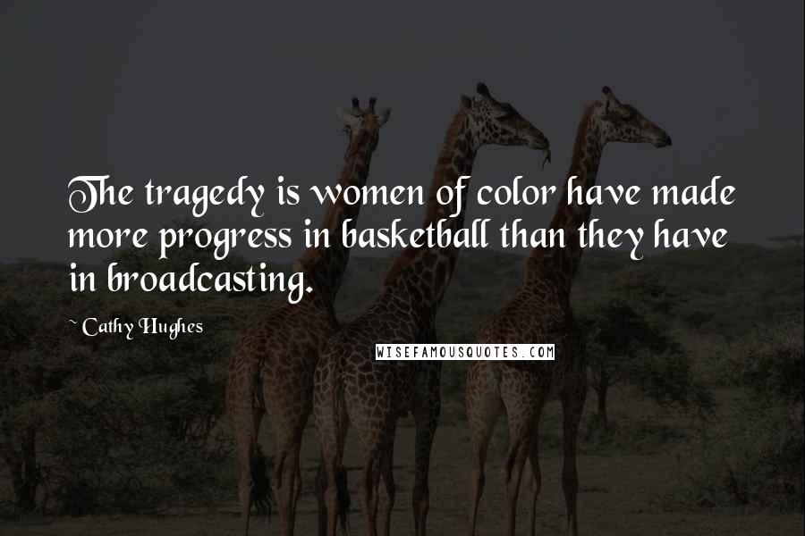 Cathy Hughes Quotes: The tragedy is women of color have made more progress in basketball than they have in broadcasting.