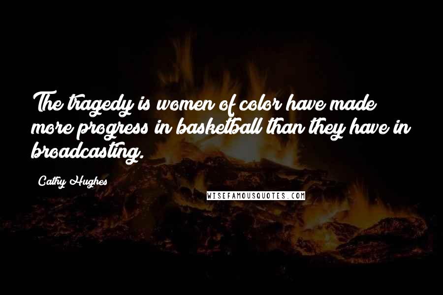 Cathy Hughes Quotes: The tragedy is women of color have made more progress in basketball than they have in broadcasting.