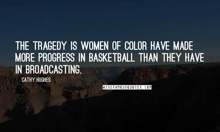 Cathy Hughes Quotes: The tragedy is women of color have made more progress in basketball than they have in broadcasting.