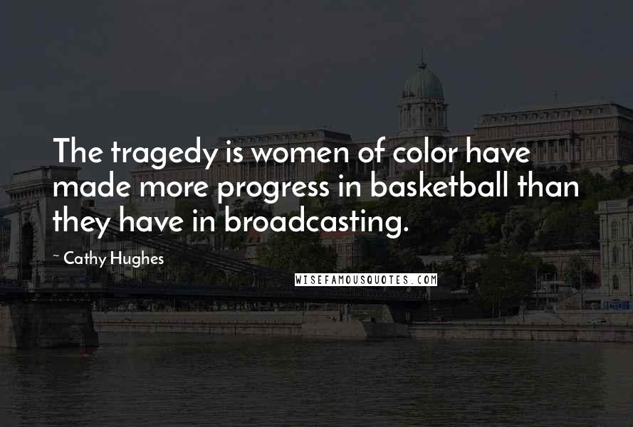 Cathy Hughes Quotes: The tragedy is women of color have made more progress in basketball than they have in broadcasting.