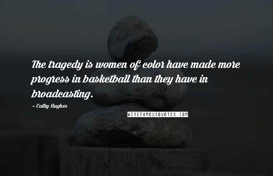 Cathy Hughes Quotes: The tragedy is women of color have made more progress in basketball than they have in broadcasting.