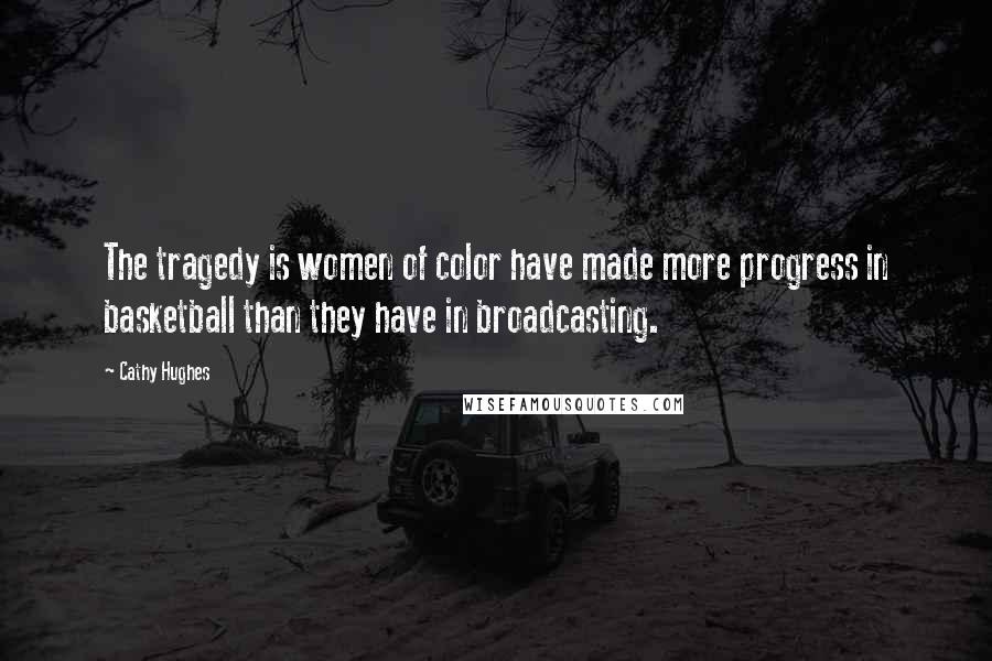 Cathy Hughes Quotes: The tragedy is women of color have made more progress in basketball than they have in broadcasting.