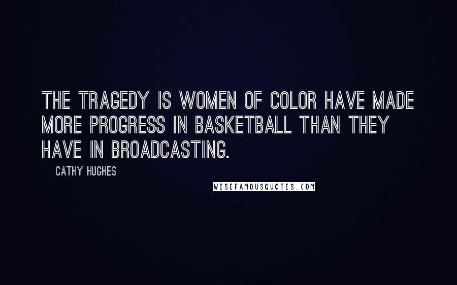 Cathy Hughes Quotes: The tragedy is women of color have made more progress in basketball than they have in broadcasting.