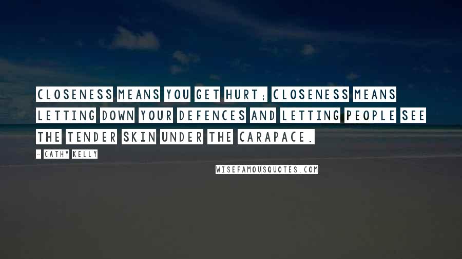 Cathy Kelly Quotes: Closeness means you get hurt; closeness means letting down your defences and letting people see the tender skin under the carapace.