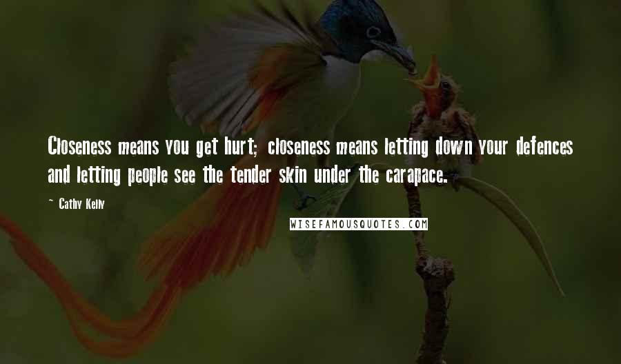Cathy Kelly Quotes: Closeness means you get hurt; closeness means letting down your defences and letting people see the tender skin under the carapace.