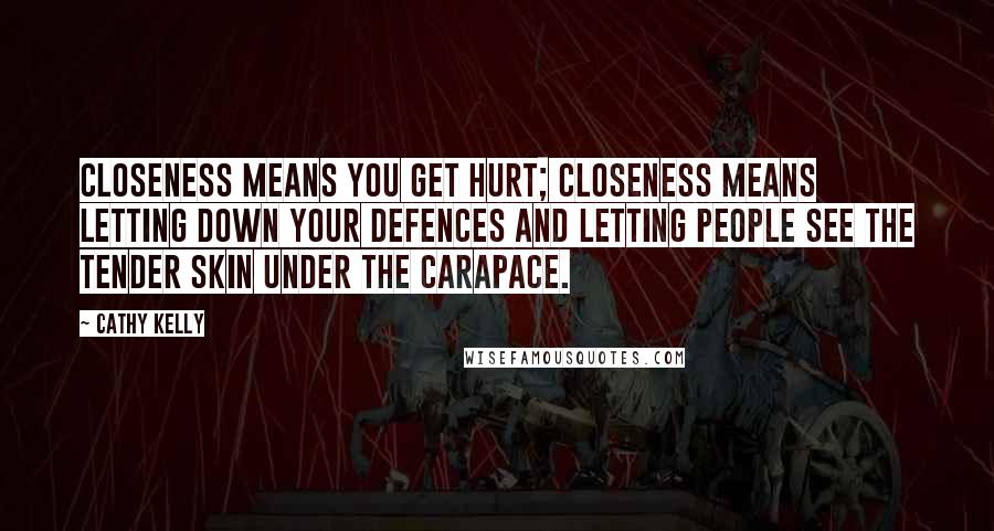 Cathy Kelly Quotes: Closeness means you get hurt; closeness means letting down your defences and letting people see the tender skin under the carapace.