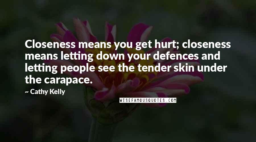 Cathy Kelly Quotes: Closeness means you get hurt; closeness means letting down your defences and letting people see the tender skin under the carapace.