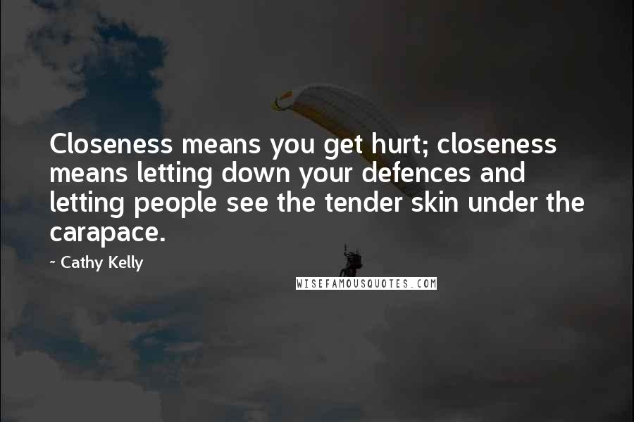 Cathy Kelly Quotes: Closeness means you get hurt; closeness means letting down your defences and letting people see the tender skin under the carapace.