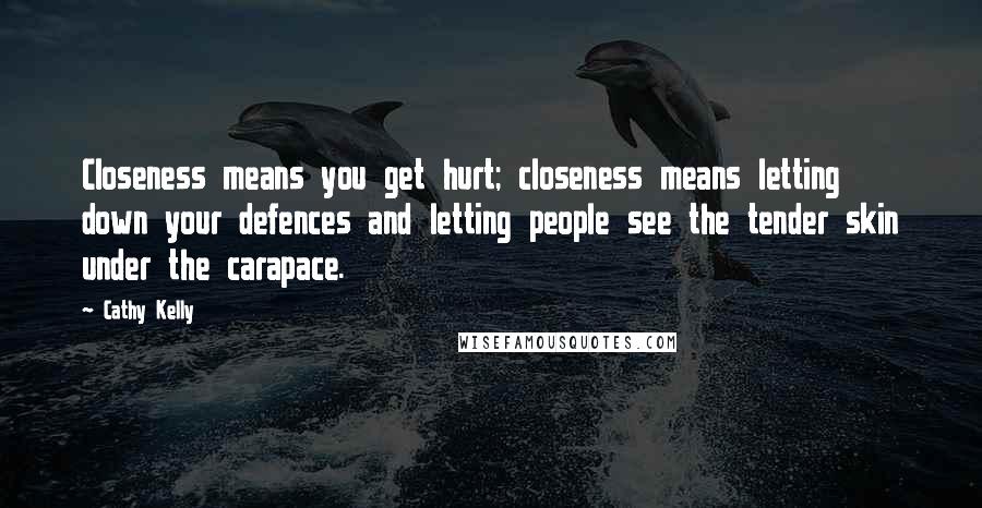 Cathy Kelly Quotes: Closeness means you get hurt; closeness means letting down your defences and letting people see the tender skin under the carapace.
