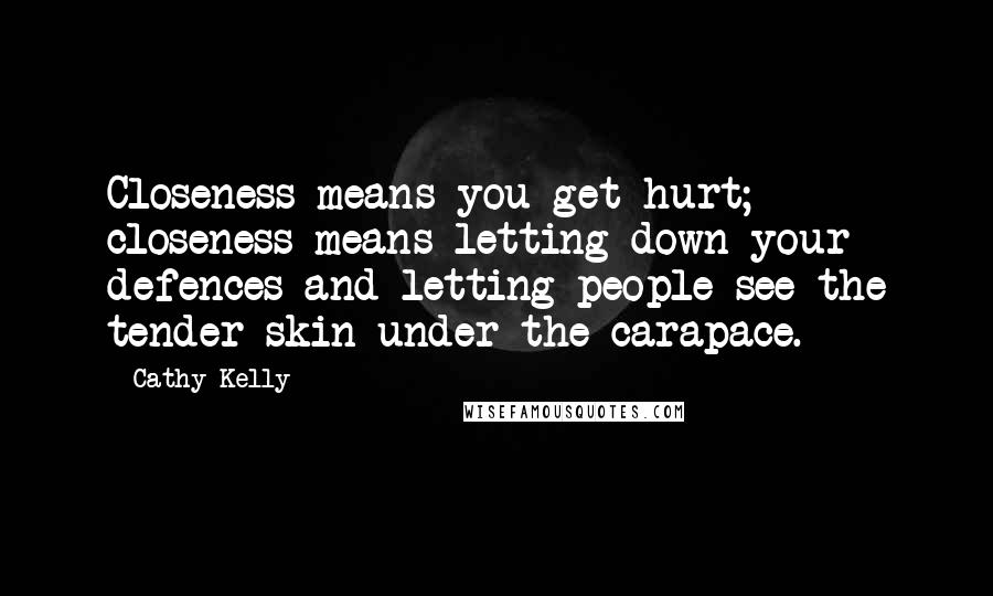 Cathy Kelly Quotes: Closeness means you get hurt; closeness means letting down your defences and letting people see the tender skin under the carapace.