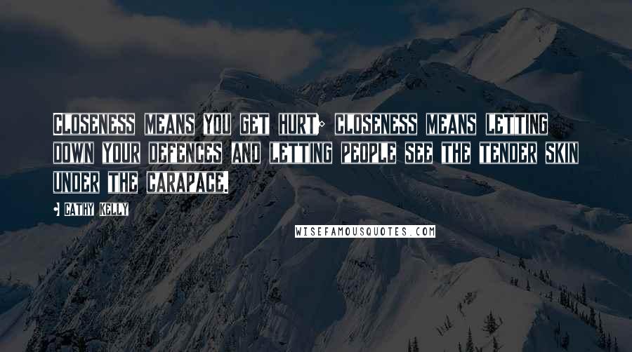 Cathy Kelly Quotes: Closeness means you get hurt; closeness means letting down your defences and letting people see the tender skin under the carapace.