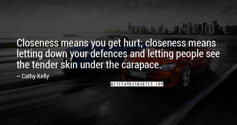 Cathy Kelly Quotes: Closeness means you get hurt; closeness means letting down your defences and letting people see the tender skin under the carapace.