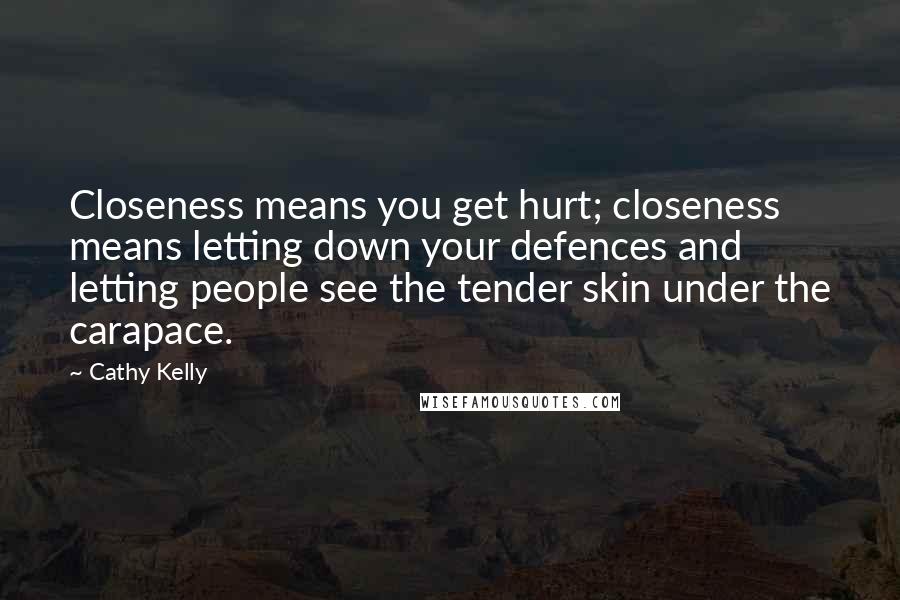 Cathy Kelly Quotes: Closeness means you get hurt; closeness means letting down your defences and letting people see the tender skin under the carapace.
