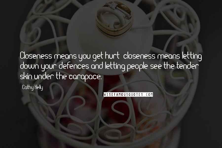 Cathy Kelly Quotes: Closeness means you get hurt; closeness means letting down your defences and letting people see the tender skin under the carapace.