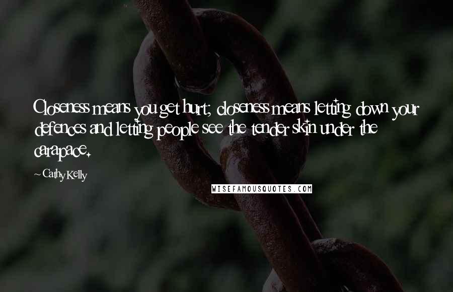 Cathy Kelly Quotes: Closeness means you get hurt; closeness means letting down your defences and letting people see the tender skin under the carapace.