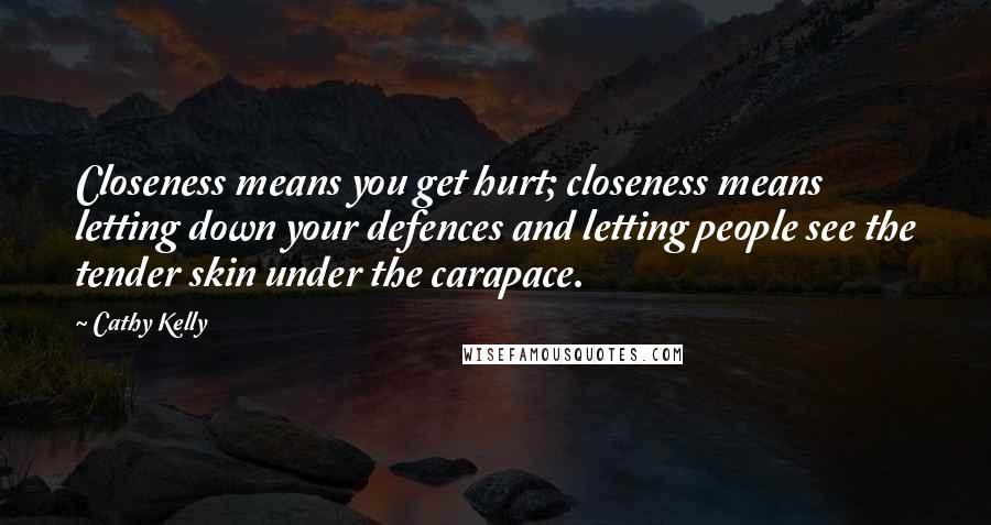 Cathy Kelly Quotes: Closeness means you get hurt; closeness means letting down your defences and letting people see the tender skin under the carapace.