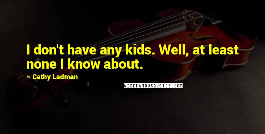 Cathy Ladman Quotes: I don't have any kids. Well, at least none I know about.