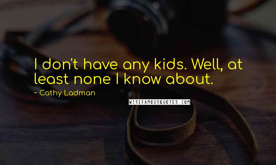 Cathy Ladman Quotes: I don't have any kids. Well, at least none I know about.