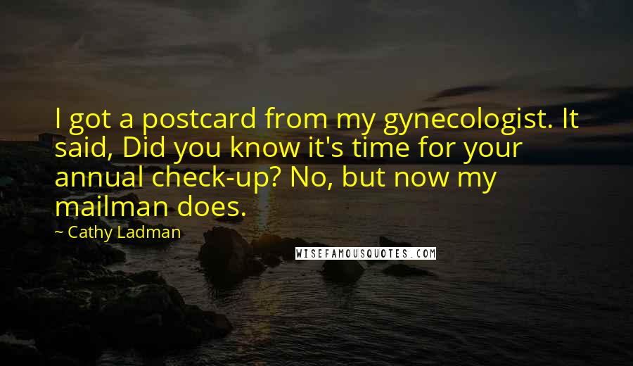 Cathy Ladman Quotes: I got a postcard from my gynecologist. It said, Did you know it's time for your annual check-up? No, but now my mailman does.
