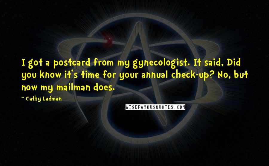 Cathy Ladman Quotes: I got a postcard from my gynecologist. It said, Did you know it's time for your annual check-up? No, but now my mailman does.