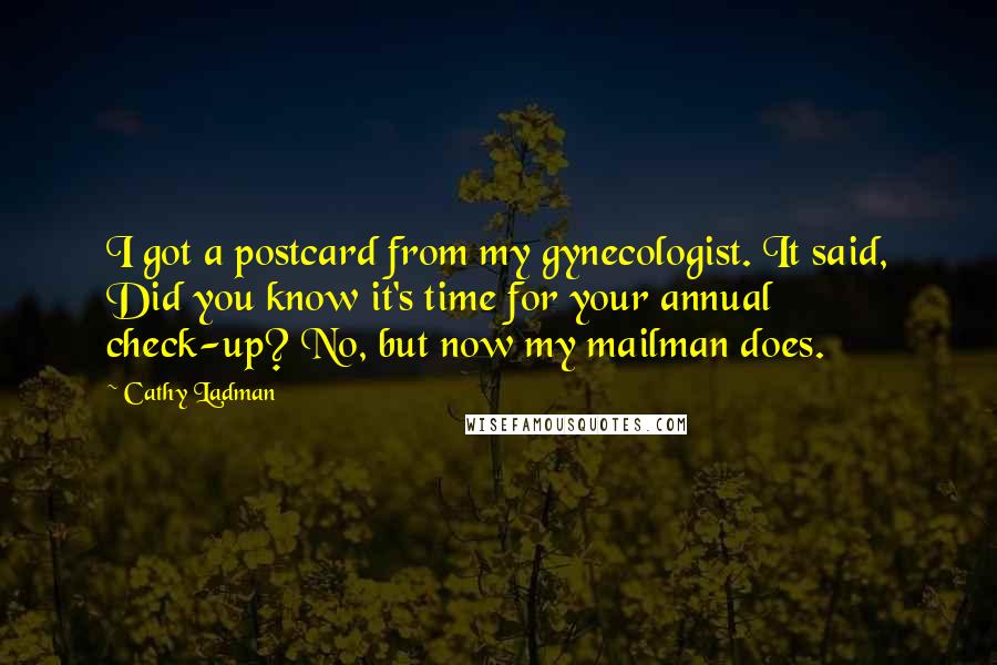 Cathy Ladman Quotes: I got a postcard from my gynecologist. It said, Did you know it's time for your annual check-up? No, but now my mailman does.