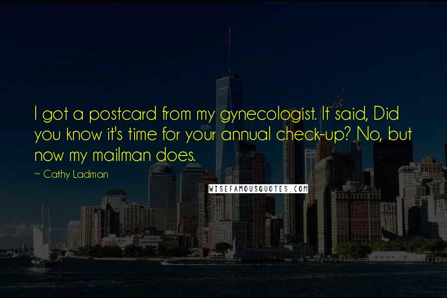 Cathy Ladman Quotes: I got a postcard from my gynecologist. It said, Did you know it's time for your annual check-up? No, but now my mailman does.