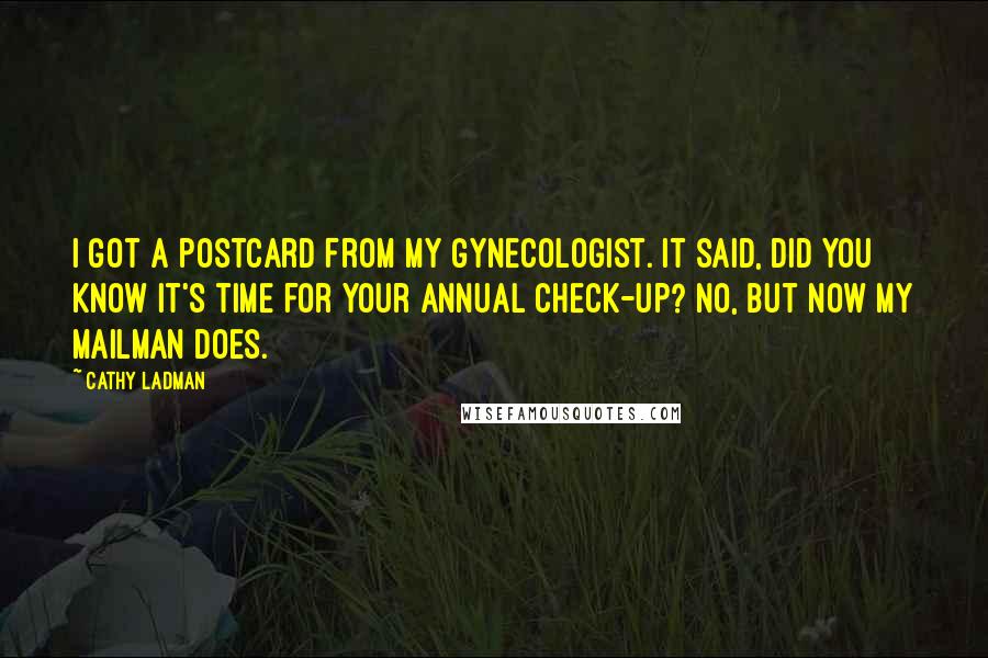 Cathy Ladman Quotes: I got a postcard from my gynecologist. It said, Did you know it's time for your annual check-up? No, but now my mailman does.