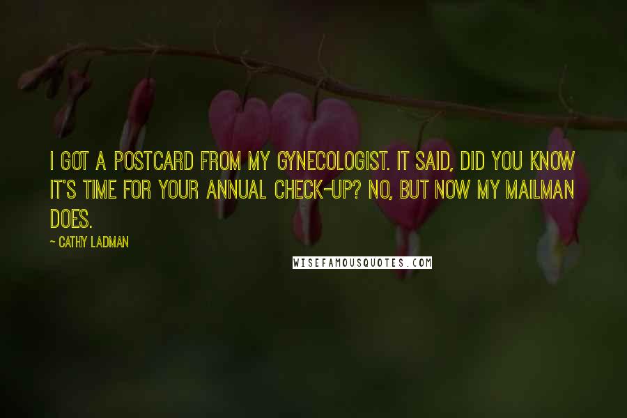 Cathy Ladman Quotes: I got a postcard from my gynecologist. It said, Did you know it's time for your annual check-up? No, but now my mailman does.