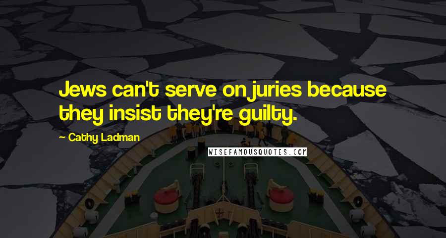 Cathy Ladman Quotes: Jews can't serve on juries because they insist they're guilty.