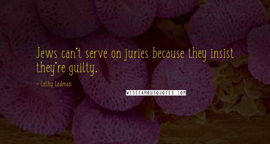 Cathy Ladman Quotes: Jews can't serve on juries because they insist they're guilty.