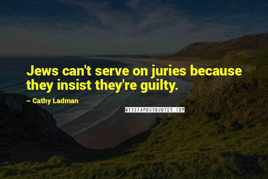 Cathy Ladman Quotes: Jews can't serve on juries because they insist they're guilty.