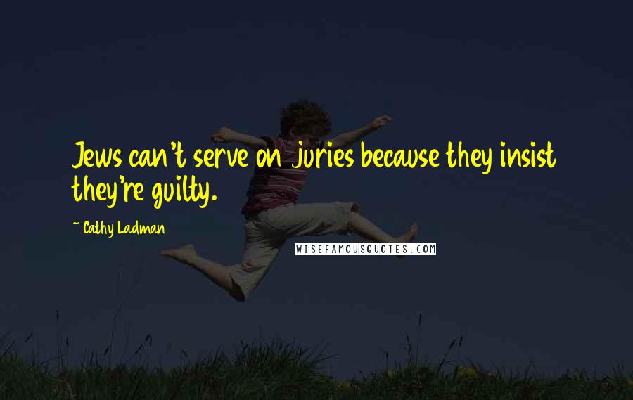 Cathy Ladman Quotes: Jews can't serve on juries because they insist they're guilty.