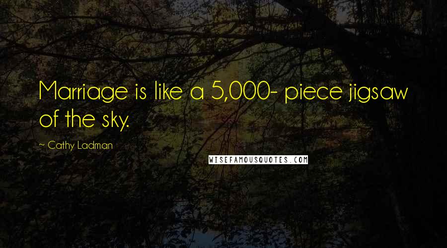 Cathy Ladman Quotes: Marriage is like a 5,000- piece jigsaw of the sky.