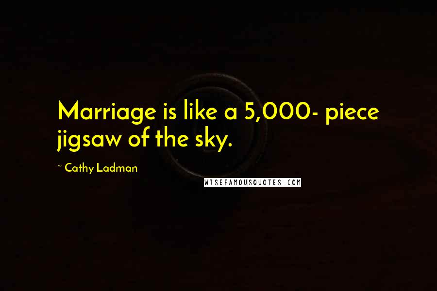 Cathy Ladman Quotes: Marriage is like a 5,000- piece jigsaw of the sky.