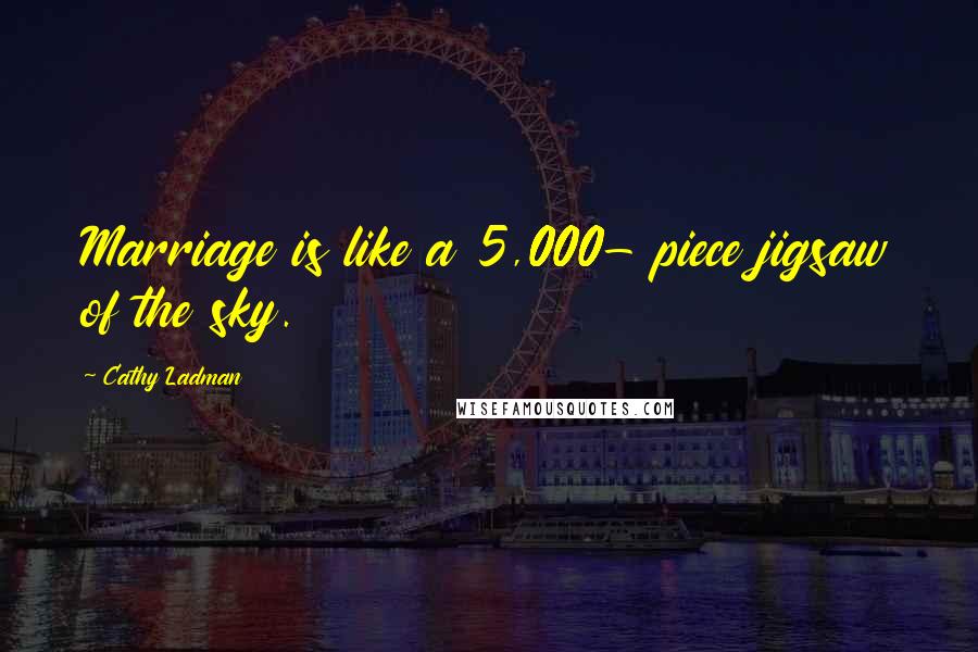 Cathy Ladman Quotes: Marriage is like a 5,000- piece jigsaw of the sky.